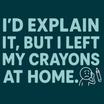 "I'd Explain It But I Left My Crayons at Home" Funny Sarcastic T-Shirt Design